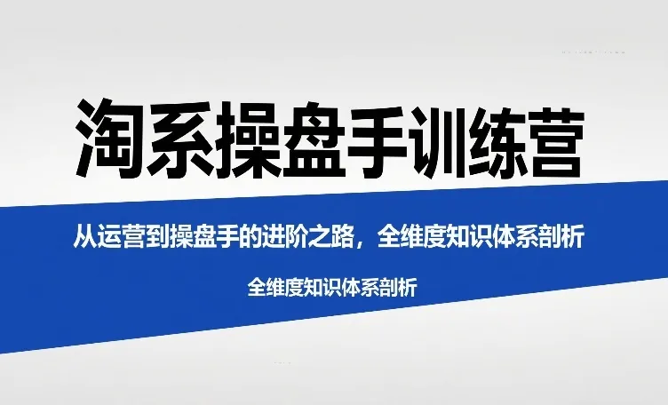淘系操盘手训练营，​从运营到操盘手的进阶之路，全维度知识体系剖析-续财库