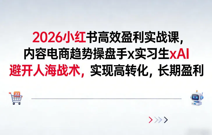 2026小红书高效盈利实战课,内容电商趋势操盘手x实习生xAI,避开人海战术,实现高转化,长期盈利-续财库