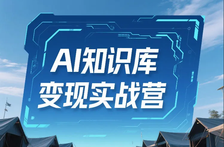 AI知识库变现实战营,不会做产品?不会变现?不会做内容?这一套,让你马上能卖+未来能做-续财库