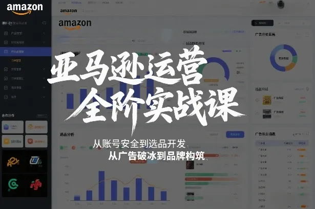 亚马逊运营全阶实战课,从账号安全到选品开发,从广告破冰到品牌构筑(更新2026年2月)