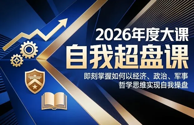 2026年度大课《自我超盘课》,即刻掌握如何以经济、政治、军事、哲学思维实现自我操盘-续财库