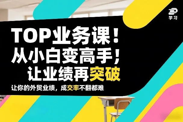 外贸TOP业务课,从小白变高手,或让业绩再突破,让你的外贸业绩,成交率不翻倍都难-续财库