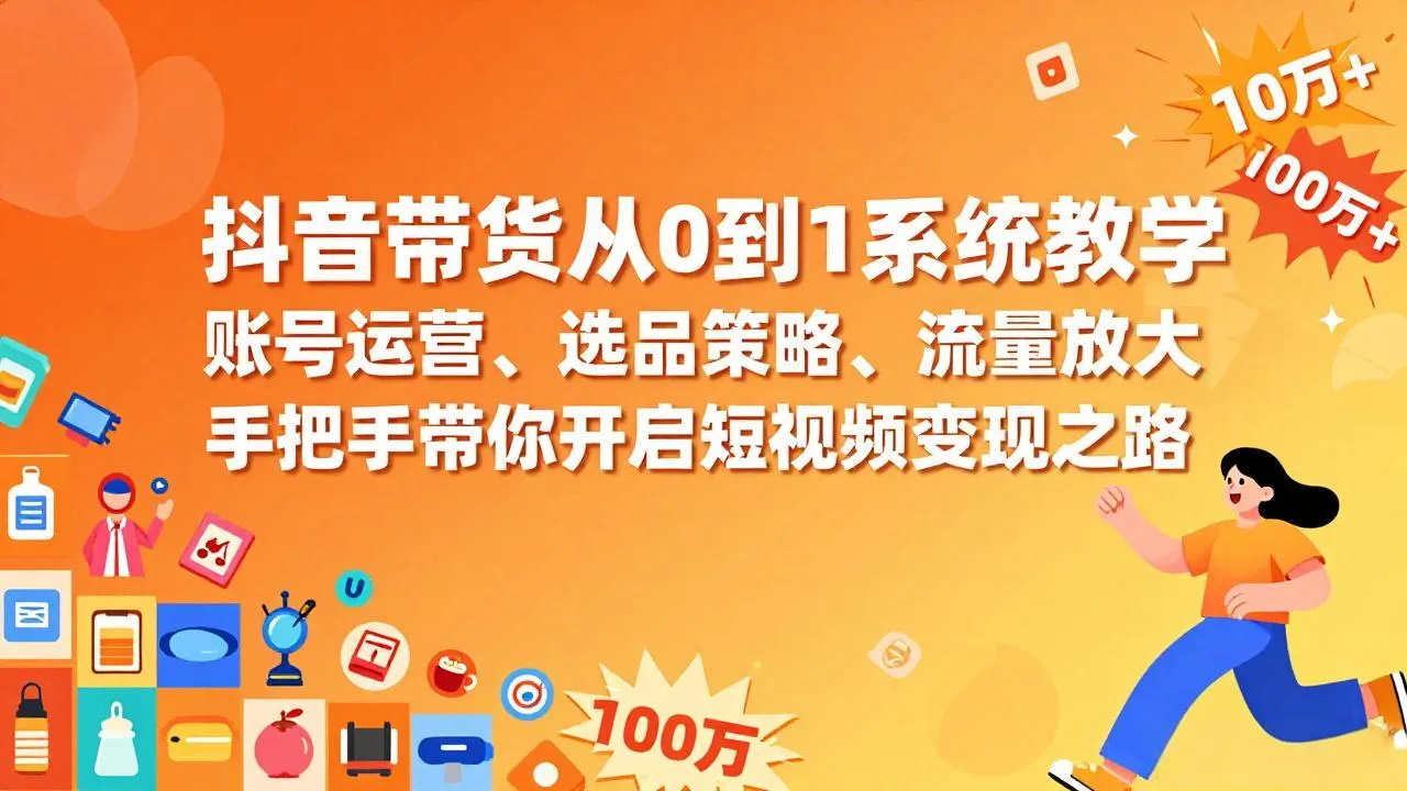 抖音带货从0到1系统教学,账号运营、选品策略、流量放大,手把手带你开启短视频变现之路-续财库