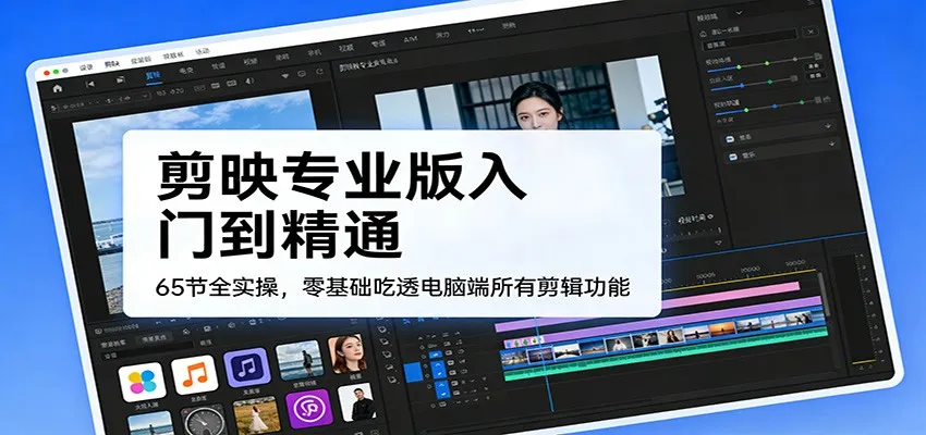 剪映专业版入门到精通，65节全实操，零基础吃透电脑端所有剪辑功能-续财库