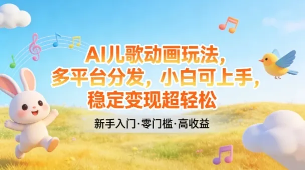 AI儿歌动画玩法，多平台分发，小白可上手，稳定变现超轻松-续财库