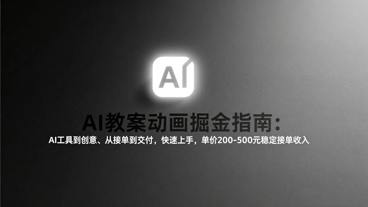 AI教案动画掘金指南：从工具到创意、从接单到交付，快速上手，单价200-500元稳定接单收入-续财库