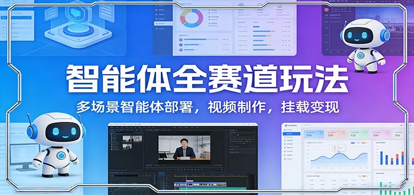 智能体全赛道玩法:多场景智能体部署,视频制作,挂载变现-续财库