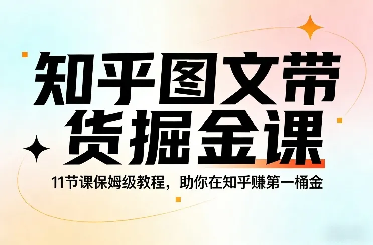 知乎图文带货掘金课，11节课保姆级教程，助你在知乎賺第一桶金-续财库