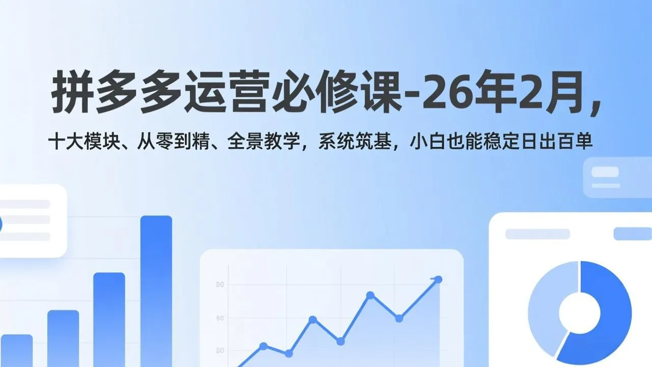 拼多多运营必修课-26年2月,十大模块、从零到精、全景教学,系统筑基,小白也能稳定日出百单-续财库