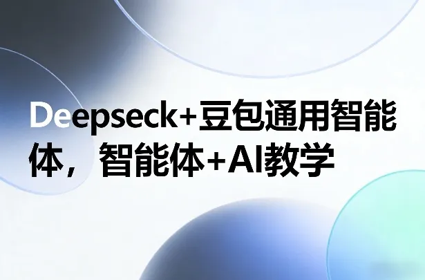 Deepseck+豆包通用智能体,智能体+AI教学