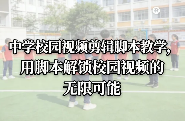 中学校园视频剪辑脚本教学，用脚本解锁校园视频的无限可能-续财库