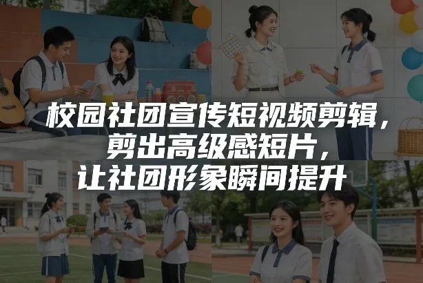 校园社团宣传短视频剪辑,剪出高级感短片,让社团形象瞬间提升-续财库