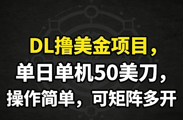 DL撸美金项目,单日单机50美刀,操作简单,可矩阵多开-续财库