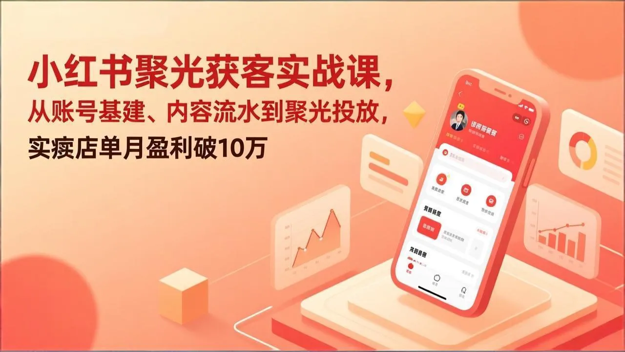 小红书聚光获客实战课，从账号基建、内容流水到聚光投放，实体店单月盈利破10万-续财库