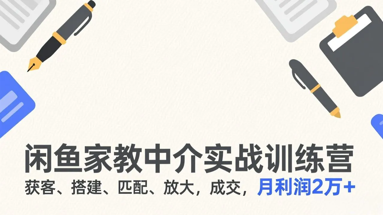 闲鱼家教中介实战训练营,获客、搭建、匹配、放大,成交,月利润2万+-续财库