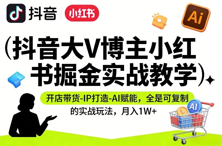 抖音大V博主小红书掘金实战教学，开店带货-IP打造-AI赋能，全是可复制的实战玩法，月入1W+-续财库