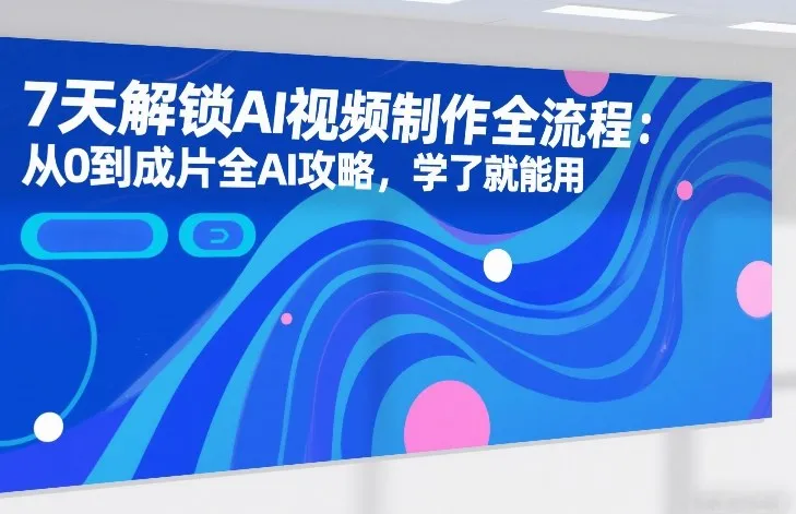 7天解锁AI视频制作全流程：从0到成片全AI攻略，学了就能用-续财库