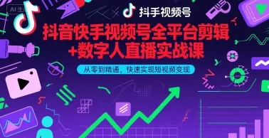 抖音快手视频号全平台剪辑+数字人直播实战课，从零到精通，快速实现短视频变现(更新2026年)​-续财库