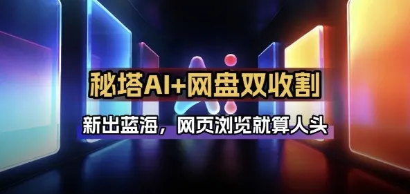 秘塔AI项目拆解_AI智能体配合网盘拉新项目双倍收割打法-续财库