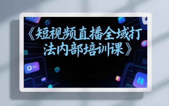 东仔短视频直播全域打法内部培训课【飞书文档】-续财库