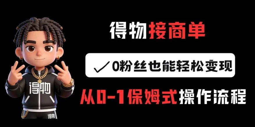 得物接商单,0粉丝也能轻松变现,从0-1保姆式操作流程-续财库