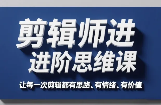 剪辑师进阶思维课,让每一次剪辑都有思路、有情绪、有价值-续财库