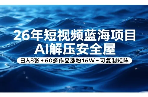 26年短视频蓝海项目，AI解压安全屋，日入8张+60多作品涨粉16W+可复制矩阵-续财库