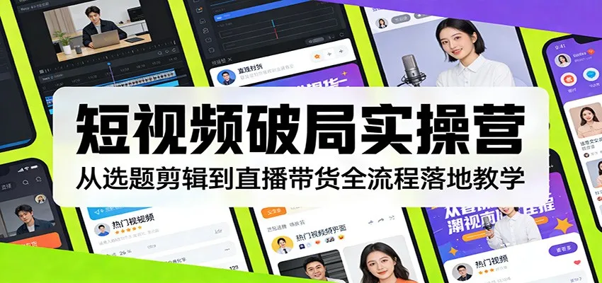 短视频破局实操营:从选题剪辑到直播带货全流程落地教学-续财库
