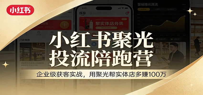 小红书聚光投流陪跑营:企业级获客实战,用聚光帮实体店多赚100万-续财库