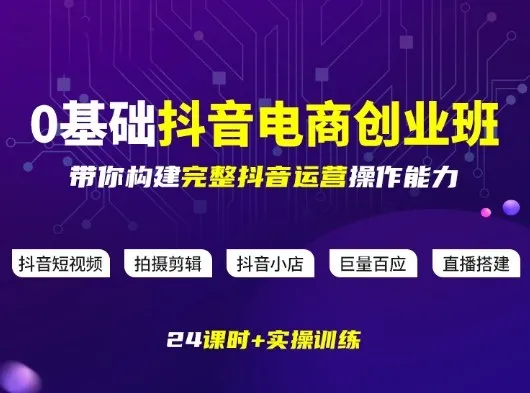 某电商学院0基础抖音电商创业班,带你构建完整抖音运营操作能力