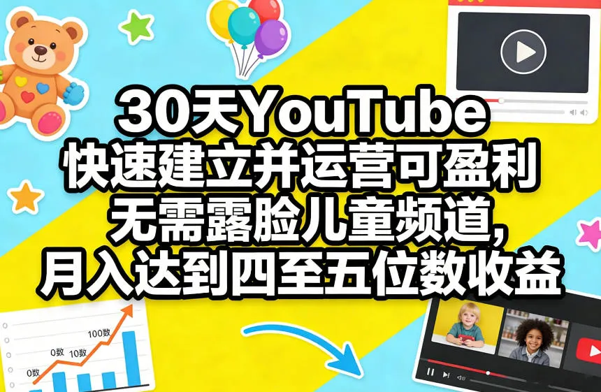 30天YouTube快速建立并运营可盈利无需露脸儿童频道，月入达到四至五位数收益-续财库