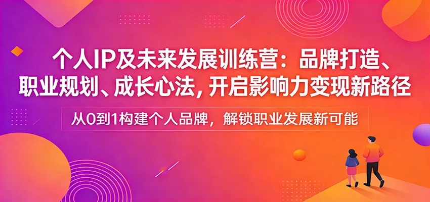 个人IP及未来发展训练营:品牌打造、职业规划、成长心法,开启影响力变现新路径-续财库