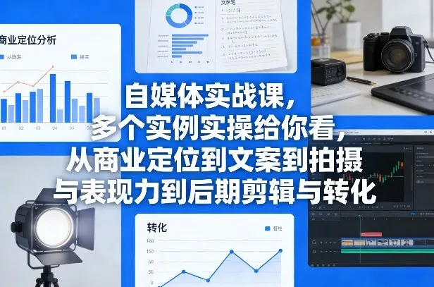 自媒体实战课,多个实例实操给你看,从商业定位到文案到拍摄与表现力到后期剪辑与转化-续财库