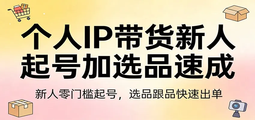 个人IP带货新人起号加选品速成:新人零门槛起号,选品跟品快速出单-续财库