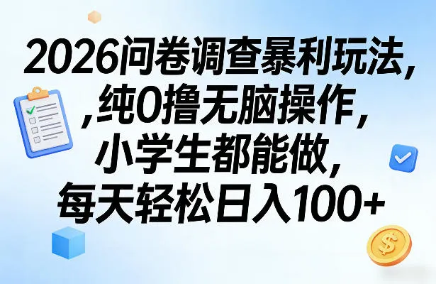 2026问卷调查暴利玩法，纯0撸无脑操作，小学生都能做，每天轻松日入100+【揭秘】-续财库