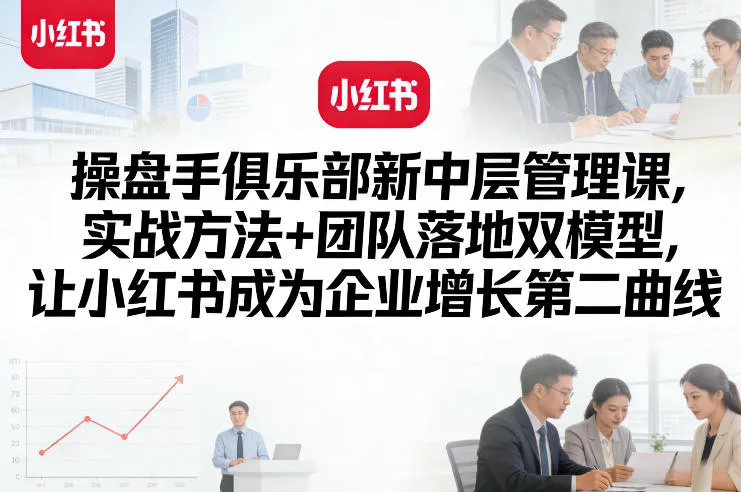 操盘手俱乐部新中层管理课,实战方法+团队落地双模型,让小红书成为企业增长第二曲线-续财库