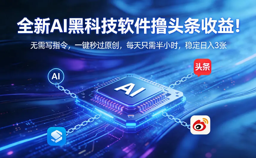 全新AI黑科技软件撸头条收益！无需写指令，一键秒过原创，每天只需半小时，稳定日入3张【揭秘】-续财库