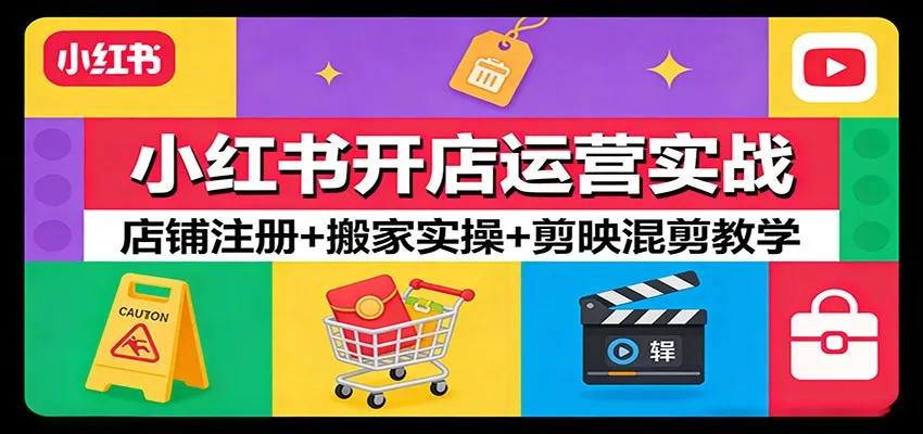 小红书开店运营实战：店铺注册+搬家实操+剪映混剪教学-续财库