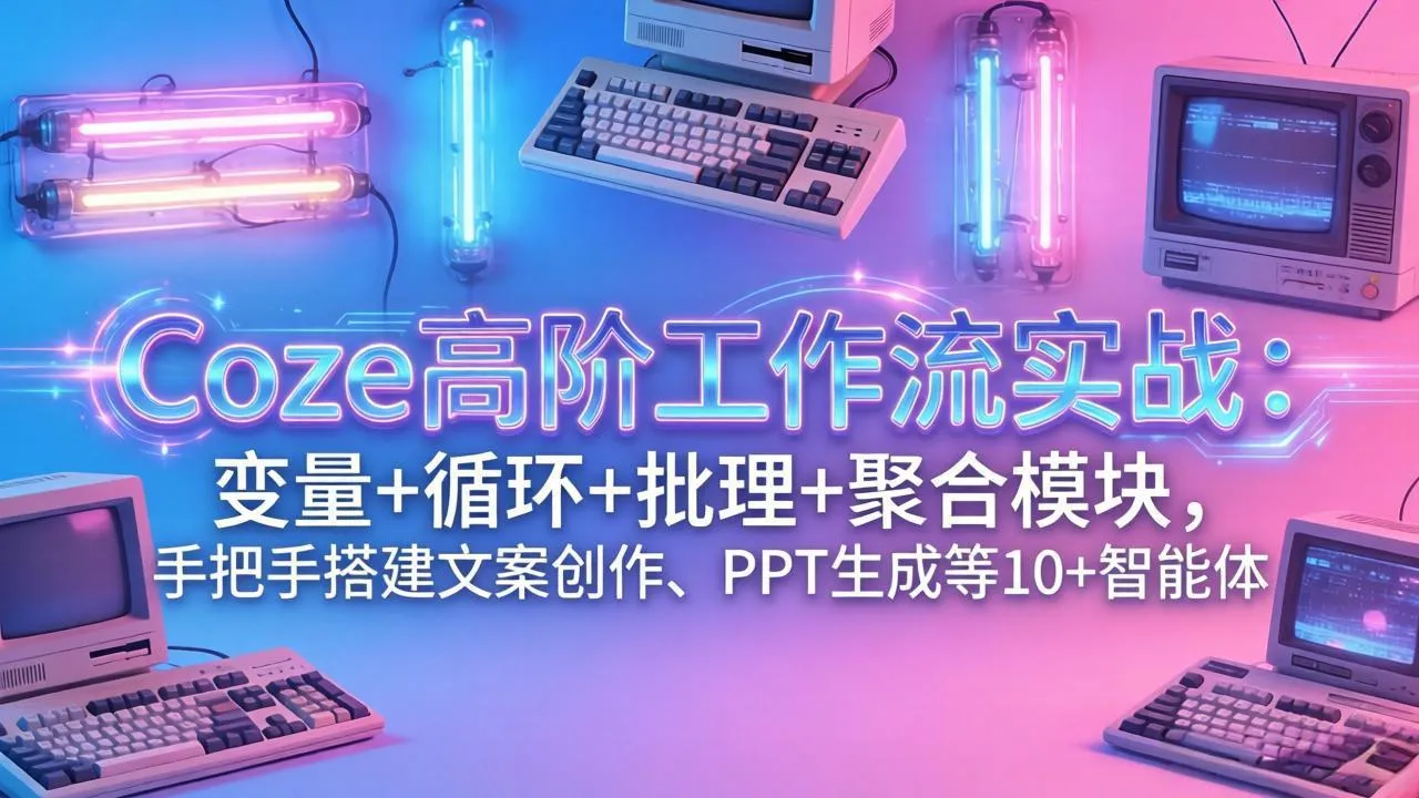 Coze高阶工作流实战:变量+循环+批处理+聚合模块,手把手搭建文案创作、PPT 生成等 10+ 智能体-续财库