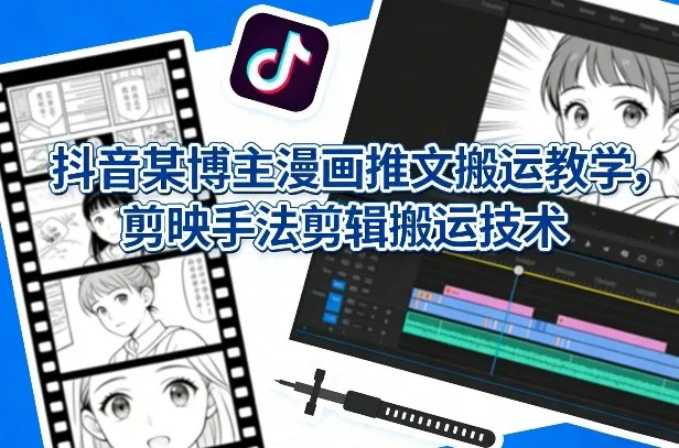 抖音某博主漫画推文搬运教学,剪映手法剪辑搬运技术-续财库