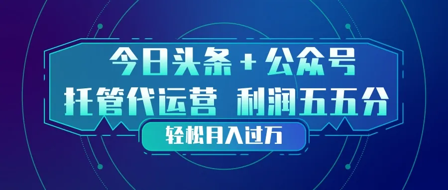 头条加公众号 托管代运营 利润分成模式 轻松月入过万-续财库
