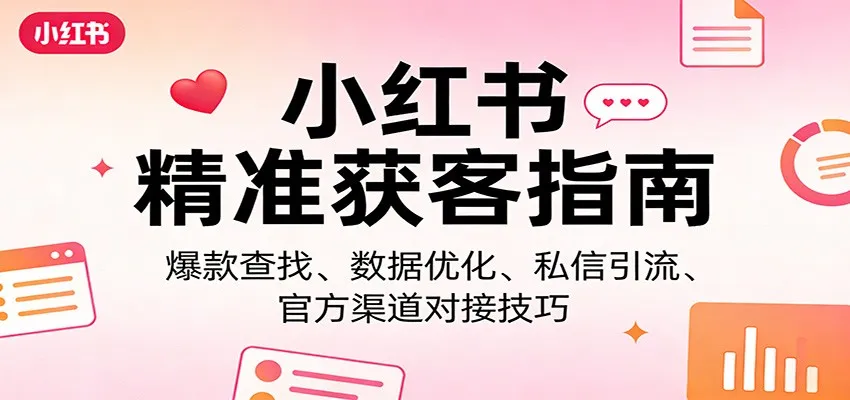小红书精准获客指南：爆款查找、数据优化、私信引流、官方渠道对接技巧-续财库