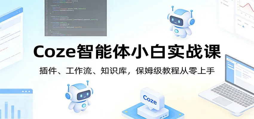 Coze智能体小白实战课：插件、工作流、知识库，保姆级教程从零上手-续财库