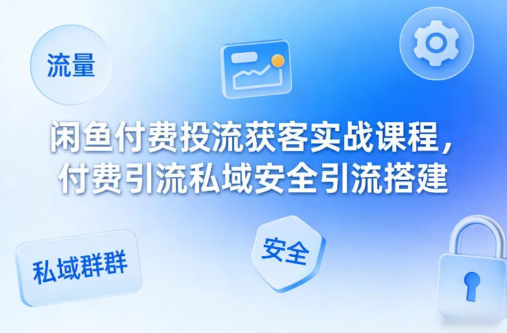 闲鱼付费投流获客实战课程,付费引流私域安全引流搭建-续财库