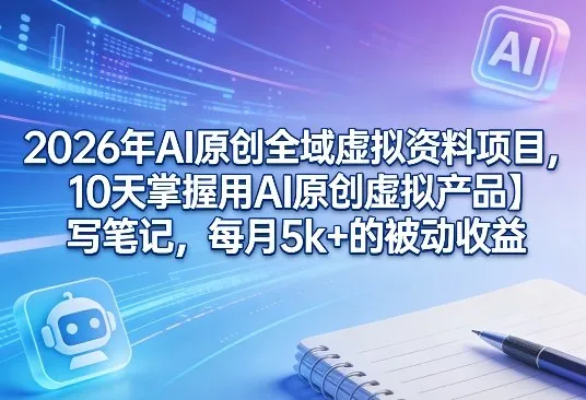 2026年AI原创全域虚拟资料项目,10天掌握用AI原创虚拟产品+写笔记,每月5k+的被动收益-续财库