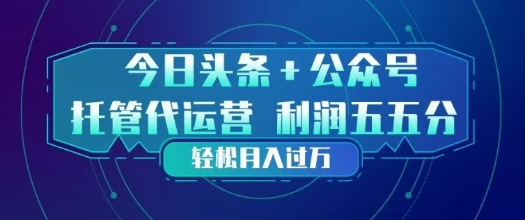 今日头条+公众号双重代运营模式,每天花费十分钟发布,单日稳定变现3张+【揭秘】