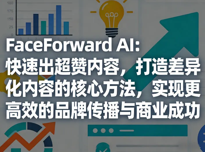 FaceForward AI:快速出超赞内容,打造差异化内容的核心方法,实现更高效的品牌传播与商业成功-续财库