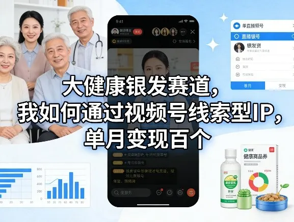 大健康银发赛道,我如何通过视频号线索型IP,单月变现百个-续财库