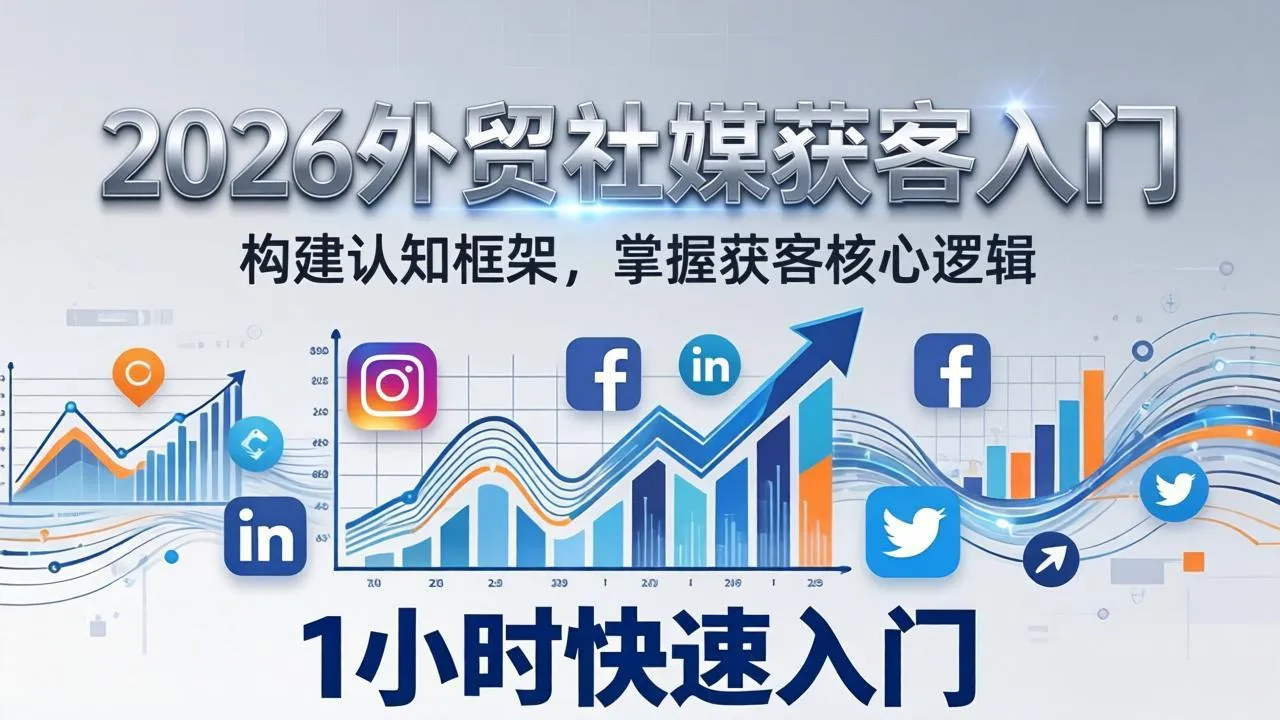 2026 外贸社媒获客入门：1小时搭建认知框架，新手快速开启社媒获客之路-续财库