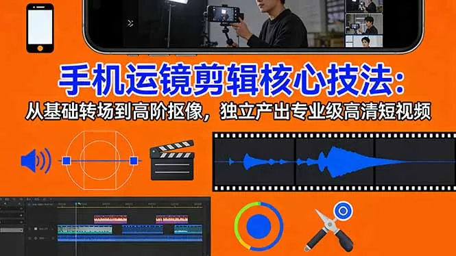 手机运镜 剪辑核心技法：从基础转场到高阶抠像，独立产出专业级高清短视频-续财库